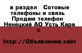  в раздел : Сотовые телефоны и связь » Продам телефон . Ненецкий АО,Усть-Кара п.